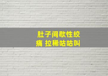 肚子间歇性绞痛 拉稀咕咕叫